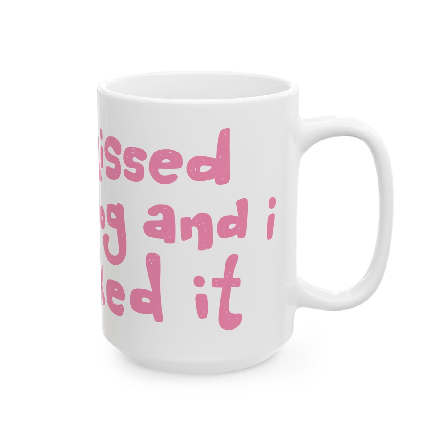 I Kissed a Dog and I Liked It Ceramic Mug 15oz
